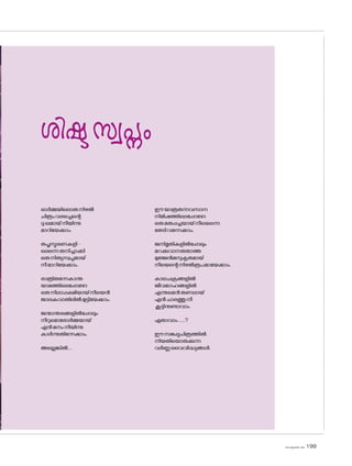 sk]v-äw_À 2025 199
ശിഷ്ടസ്വപ്നം
ഓർമ്മയില�ൊരുനിഴൽ
ചിത്രംവരച്ചെന്റെ
ദു:ഖമായ്നീയിന്നു
മാറിയേക്കാം.
തപ്തസ്മരണകളി-
ലെന്നെതനിച്ചാക്കി
ഒരുനിത്യസ്വപ്നമായ്
നീമാറിയേക്കാം.
രാത്രിതന്നേകാന്ത
യാമത്തിലെപ്പോഴ�ോ
ഒരുനിലാപ്പക്ഷിയായ്നീയെൻ
ജാലകവാതിലിൽമുട്ടിയേക്കാം.
ജന്മാന്തരങ്ങളിൽപ്പോലും
നീറുമ�ൊര�ോർമ്മയായ്
എൻമനംനീയിന്നു
കാർന്നുതിന്നേക്കാം.
അല്ലെങ്കിൽ....
ഈയാത്രതന്നവസാന
നിമിഷത്തിലെപ്പോഴ�ോ
ഒരുമരുപ്പച്ചയായ്നീയെന്നെ
തേടിവന്നേക്കാം.
ജനിമൃതികളിൽപ്പോലും
മറക്കുവാനരുതാത്ത
മുജ്ജൻമസുകൃതമായ്
നീയെന്റെനിഴൽരൂപമായേക്കാം.
കാലചക്രങ്ങളിൽ
ജീവഗേഹങ്ങളിൽ
എന്നുമെൻതണലായ്
എൻചാരത്തുനീ
കൂട്ടിനുണ്ടാവാം
ഏതാവാം......?
ഈസങ്കല്പചിത്രത്തിൽ
നിയതിയ�ൊരുക്കുന്ന
വർണ്ണവൈവിദ്ധ്യങ്ങൾ.
 