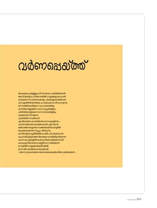 sk]v-äw_À 2025 203
വർണപ്പെയ്ത്ത്
അക്ഷരപ്പെയ്ത്തുകൾനിറമാലചാർത്തിയെൻ
അറിവിന്റെപ�ൊൻവെയിൽനാളങ്ങളാകുവാൻ
കണ്ടുമറന്നവയ�ൊക്കെയുംചിക്കിച്ചികഞ്ഞൊരു
കാവ്യത്തിൻമണിമയഹാരമാക്കുവാൻവെമ്പുന്നു;
മൗനത്തിലെരിയുന്നവാചാലതയിലും
കടലില�ൊതുങ്ങുന്നകരസ്വപ്നങ്ങളിലും
ചിരിയില�ൊളിക്കുന്നന�ൊമ്പരങ്ങളിലും
സുഖമായ്നിറയുന്നു
ദു:ഖത്തിന്നൊലികൾ;
എവിടെയ�ോകാത്തൊരുകനവുകളിന്നും....
കാണാത്തല�ോകത്തെകണ്ട്പുണരുന്നു.
മങ്ങാത്തതാളലയസഞ്ചയമെൻകരളിൽ
മധുരതരമ�ൊരുസ്വപ്നംവിതറുന്നു..
രാവിന്റെകുസൃതിയിൽകവിതപിറക്കുമ്പോൾ,
കുറുനരികളടുത്തെവിടെയ�ോഓരിയിട്ടാർക്കുന്നു;
കദനപ്പടവുകളിൽകയ്പുനീര�ൊലിക്കുമ്പോൾ
കഥകളറിയാതെവെണ്ണിലാവ്ചിരിക്കുന്നു
വെയിൽനാളങ്ങൾക്കിടയിൽ
വേനൽവറുതിക്കുപ്പായവുമായ്,
'പിന്നൊട്ട്കണ്ടത�ോത�ോരാമഴയത്തെതീരാദുരിതങ്ങൾ......
 