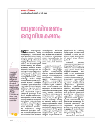 sk{It«-dnbäv A`n-apJw HmW-¸-Xn¸v
210
ഓര�ോ യാത്രകളുടെയും
അനുഭവങ്ങൾ അതേ
പ�ോലെത്തന്നെ വായനക്കാരി
ലേക്ക്എത്തിക്കുന്നതാണ്യാത്രാ
വിവരണം. വെറുതെ സ്ഥലങ്ങൾ
സന്ദർശിച്ചതിന്റെ വിവരങ്ങൾ
മാത്രമല്ല അതിലുണ്ടാകുക, സാമൂ
ഹികവും സാംസ്‌കാരികവുമായ
സവിശേഷതകളും അവിടത്തെ
ജനങ്ങളുടെ ജീവിതവും കാഴ്ചപ്പാ
ടുകളുമെല്ലാം അതിലുണ്ടാകും. യാ
ത്രചെയ്യുന്ന സഞ്ചാരിയുടെ അനു
ഭവക്കുറിപ്പുകളാണ് ഇതിൽ. ഒരു
സാഹിത്യസൃഷ്ടി മാത്രമല്ല അനു
ഭവങ്ങളിൽനിന്നുമാണ് ഓര�ോ
വാക്കുകളും പിറക്കുക. യാത്രാ
വിവരണംതയാറാക്കാൻഏറ്റവും
കൂടുതൽ വേണ്ടത് നിരീക്ഷണ
പാടവമാണ്. ഭാവനക്ക് അവിടെ
സ്ഥാനമില്ല. വിവരങ്ങൾ കൃത്യമാ
യിരിക്കണം. നല്ല ഭാഷ, അറിവ്,
കാഴ്ചകൾ, ഓർമകൾ, അനുഭവ
ങ്ങൾ, ആശയങ്ങൾ വെളിപ്പെ
ടുത്തലുകൾ ഇവയെല്ലാം ചേരു
മ്പോൾ മാത്രമേ വായനക്കാരും
ആ യാത്രയുടെ ഭാഗമാകൂ. ഇത്ത
രത്തിൽസൂക്ഷ്മമായിഅവതരിപ്പി
ക്കുന്നതിലൂടെ വായനക്കാർക്കും
പരിചിതവും അപരിചിതവുമായ
സ്ഥലങ്ങളെക്കുറിച്ച് മനസ്സിലാ
ക്കാനും അറിയാനും സാധിക്കും.
ആ യാത്രക്കൊപ്പം നമ്മളും
അറിയാതെ കൂടെക്കൂടും. എസ്.
കെ. പ�ൊറ്റെക്കാട്ടിന്റെ ന�ോവൽ
'ഒരുദേശത്തിന്റെകഥ',പ�ോലുള്ള
കഥകളിലൂടെയും അറിയാത്ത
സ്ഥലങ്ങളിലേക്ക് അക്ഷരങ്ങളി
ലൂടെ കൂട്ടിക്കൊണ്ടു പ�ോകുന്നതാ
ണ്. ഓര�ോന്നും വാക്കുകളിലുടെ
ഓര�ോ സ്ഥലങ്ങളിലേക്കും ചെ
ന്നുനക്കും. ഒരു യാത്രാവിവരണം
മന�ോഹരമാകുന്നത് അങ്ങനെ
യാണ്.
യാത്രാവിവരണങ്ങളെന്ന്
പറയുമ്പോൾ മലയാളികളുടെ
മനസ്സിലേക്ക് ആദ്യമെത്തുക
എസ്.കെ. പ�ൊറ്റെക്കാട്ടിന്റെ
പേരാണ്. ലളിതമായ ഭാഷയിൽ
എത�ൊരു സാധാരണക്കാരനും
മനസ്സിലാകുന്ന രീതിയിലാണ്
എഴുത്ത്. അതുക�ൊണ്ടുതന്നെ
എസ്.കെ. പ�ൊറ്റെക്കാട്ടിന്റെ
യാത്രാവിവരണങ്ങൾ ജനകീയ
മായി 1940-കളിൽ വാർത്താവി
നിമയ സംവിധാനങ്ങൾ പ�ോലു
മില്ലാതിരുന്ന കാലത്തായിരുന്നു.
യാത്രയിലെ അനുഭവങ്ങളും കാ
ഴ്ചകളും മാത്രമല്ല, പ്രദേശത്തെ
സംസ്‌കാരം, ഭൂമിശാസ്ത്രപരമായ
സവിശേഷതകൾ, ചരിത്രപര
മായപ്രാധാന്യം,രാഷ്ട്രീയംതുടങ്ങി
നിരവധി കാര്യങ്ങളും ജനങ്ങളു
ടെ ജീവിതവും അദ്ദേഹം തന്റെ
യാത്രാവിവരണങ്ങളിൽ ഉൾപ്പെ
ടുത്തി.എസ്.കെയുടെപ്രധാന60
കൃതികളിൽ 18 എണ്ണം യാത്രാവി
വരണങ്ങളാണ്. 1947ൽ പുറത്തി
റങ്ങിയകശ്മീർആണ്ആദ്യത്തെ
യാത്രാവിവരണ കൃതി. കാപ്പി
രികളുടെ നാട്ടിൽ ലണ്ടൻ ന�ോ
ട്ട്ബുക്ക്, ബാലി ദ്വീപ്, പാതിരാസൂ
ര്യന്റെ നാട്ടിൽ, നൈൽ ഡയറി,
സിംഹഭൂമി, ഇന്നത്തെ യൂറ�ോപ്പ്
നേപ്പാൾ യാത്ര തുടങ്ങിയവയാ
ണ് പ്രധാന യാത്രം വിവരണ
കൃതികൾ.
യാത്രകൾ ചെറുത�ോ
വലുത�ോആവണമെന്നില്ല.ഓര�ോ
യാത്രകളിലുംവിവരണംഎഴുതാം
നിരീക്ഷണപാടവമാണ്അതിൽ
ഏറ്റവും പ്രധാനം. ഭാവനകൾക്ക്
യാത്രാവിവരണത്തിൽ സ്ഥാ
നമില്ല. ഭാവന കലർത്താതെ
സത്യസന്ധമായി എഴുതണം.
സഞ്ചാരാനുഭവങ്ങൾക്കൊപ്പം
യാത്രചെയ്യുന്ന പ്രദേശത്തിന്റെ
സംസ്‌
കാരം, ചരിത്രം, ഭൂമിശാ
സ്ത്രപരമായ സവിശേഷതകൾ,
പ്രത്യേകതകൾ തുടങ്ങിയവ
അറിയാനും ഉൾപ്പെടുത്താനും
ശ്രമിക്കാം. അവിടത്തെ ആളു
കളുടെ ജീവിതരീതി, പ്രത്യേകത
കൾ, വിവിധ തരം ഭക്ഷണങ്ങള്
തുടങ്ങിയവയും ഉൾപ്പെടുത്താം.
എല്ലാവർക്കും മനസ്സിലാകുന്ന
ലളിതമായഭാഷയിൽഎഴുതണം.
കൂടാതെ വായനക്കാരിൽ മടുപ്പ്
ഉണ്ടാക്കാത്ത തരത്തിലുള്ള രച
നാശൈലി പിന്തുടരണം. ഒരു
സ്ഥലത്തേക്ക് പ�ോകുന്നതിനു
മുമ്പ് ആ സ്ഥലവുമായി ബന്ധപ്പെ
ട്ട എഴുത്തുകൾ, യാത്രാ വിവരണ
ങ്ങൾ വായിക്കുന്നതും ചരിത്രം
മനസ്സിലാക്കുന്നതുംനന്നാകും.
മെഗസ്തനീസ്, ഫാഹിയാൻ,
യാത്രാ വിവരണം
യാത്രകൾ
ചെറുത�ോ
വലുത�ോ
ആവണമെ
ന്നില്ല.ഓര�ോ
യാത്രകളിലും
വിവരണം
എഴുതാംനിരീ
ക്ഷണപാടവ
മാണ്അതിൽ
ഏറ്റവും
പ്രധാനം.
ഭാവനകൾക്ക്
യാത്രാവിവ
രണത്തിൽ
സ്ഥാനമില്ല.
യാത്രാവിവരണം
ഒരുവിശകലനം
സുൽ ഫിക്കർ അലി ഖാൻ. ജെ
 