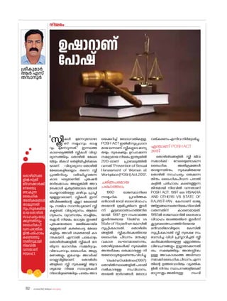 sk{It«-dnbäv A`n-apJw HmW-¸-Xn¸v
82
'സ്ത്രീകൾ മുന്നേറുമ്പോഴാ
ണ് സമൂഹവും രാഷ്ട്ര
വും മുന്നേറുന്നത്.' ഇന്നത്തെ
കാലഘട്ടത്തിൽ സ്ത്രീകൾ വിദ്യാ
ഭ്യാസത്തിലും ത�ൊഴിൽ മേഖല
യിലും മികവ് തെളിയിച്ചിരിക്കുക
യാണ്. വിദ്യാഭ്യാസ-ത�ൊഴിൽ
മേഖലകളിലെല്ലാം തന്നെ സ്ത്രീ
പ്രാതിനിധ്യം വർദ്ധിച്ചുവരുന്ന
കാല ഘട്ടമാണിത്. പുരുഷൻ
മാർക്കൊപ്പം അല്ലെങ്കിൽ അവ
രേക്കാൾ കൃത്യതയ�ോടെ ജ�ോലി
ചെയ്യുന്നതിനുള്ള കഴിവും പ്രാപ്തി
യുമുള്ളവരാണ്, സ്ത്രീകൾ ഇന്ന്
ജീവിതത്തിന്റെ എല്ലാ മേഖലയി
ലും സജീവ സാന്നിധ്യമാണ് സ്ത്രീ
കളുടേത്. വിദ്യാഭ്യാസം, ആര�ോ
ഗ്യരംഗം, വ്യവസായം, രാഷ്ട്രീയം,
ഐ.ടി, നിയമം, മാധ്യമം തുടങ്ങി
പുരുഷന്മാരുടെ മേൽക്കോയ്മ
യുള്ളതായി കരുതപ്പെട്ട മേഖല
കളിലും അവർ ശക്തമായി കട
ന്നുകയറി. എന്നാൽ പലപ്പോഴും
ത�ൊഴിലിടങ്ങളിൽ സ്ത്രീകൾ നേ
രിടുന്ന മാനസിക സമ്മർദ്ദവും,
വിവേചനവും, ലൈംഗിക അക്ര
മണങ്ങളും ഇപ്പോഴും അവർക്ക്‌
വെല്ലുവിളിയാണ്. ത�ൊഴിലിട
ങ്ങളിലെ സ്ത്രീ സുരക്ഷയ്ക്ക് ആവ
ശ്യമായ നിയമ സാധ്യതകൾ
നിലവിലുണ്ടെങ്കിലും പലരും അവ
യെക്കുറിച്ച് ബ�ോധവതികളല്ല.
POSH ACTഇതിൽസുപ്രധാന
മായ ഒന്നാണ്. സ്ത്രീകളുടെ മാന്യ
തയും സുരക്ഷയും ഉറപ്പാക്കുന്ന
സമഗ്രമായ നിയമം ഇന്ത്യയിൽ
2013-ലാണ് പ്രാബല്യത്തിൽ
വന്നത് 'Prevention of Sexual
Harassment of Women at
Workplace(POSH)Act,2013'.
ചരിത്രപരമായ
പശ്ചാത്തലം
1992: രാജസ്ഥാനിലെ
സാമൂഹിക പ്രവർത്തക
ഭൻവാരി ദേവി ബാലവിവാഹം
തടയാൻ ശ്രമിച്ചതിനെ തുടർ
ന്ന് കൂട്ടബലാത്സംഗത്തിനിര
യായി. 1997: ഈ സംഭവത്തെ
തുടർന്നുണ്ടായ Visakha vs
State of Rajasthan കേസിൽ
സുപ്രീംക�ോടതി, ത�ൊഴിലിട
ങ്ങളിൽ സ്ത്രീകൾക്കെതിരായ
ലൈംഗിക പീഡനം മനുഷ്യാ
വകാശ ലംഘനമാണെന്നും,
ത�ൊഴിലുടമകൾക്ക് സുരക്ഷിത
അന്തരീക്ഷം ഒരുക്കാനുള്ള നി
യമബാധ്യതഉണ്ടെന്നുംവിധിച്ചു.
VisakhaGuidelines(1997):
ത�ൊഴിൽസ്ഥലങ്ങളിൽ പരാതി
നൽകാനുള്ള സംവിധാനം,
തടയൽ മാർഗങ്ങൾ, ബ�ോധ
വത്കരണംഎന്നിവനിർദ്ദേശിച്ചു.
എന്താണ് POSHACT
2013?
ത�ൊഴിലിടങ്ങളിൽ സ്ത്രീ ജീവ
നക്കാർക്ക് നേരെയുണ്ടാകുന്ന
ലൈംഗിക അതിക്രമങ്ങൾ
തടയുന്നതിനും, സുരക്ഷിതമായ
ത�ൊഴിൽ സാഹചര്യം ഒരുക്കുന്ന
തിനും ലൈംഗികപീഡന പരാതി
കളിൽ പരിഹാരം കണ്ടെത്തുന്ന
തിനുമായി നിലവിൽ വന്നതാണ്
POSH ACT. 1997 ലെ VISAKHA
AND OTHERS VS STATE OF
RAJASTHAN കേസാണ് രാജ്യ
ത്ത്ഇങ്ങനെഒരുനിയമംനിലവിൽ
വരുന്നതിന് കാരണമായത്.
1992ൽ രാജസ്ഥാനിൽ ശൈശവ
വിവാഹം തടഞ്ഞതിനെ തുടർന്ന്
കൂട്ടബലാത്സംഗത്തിനിരയായ
ഭൻവാരിദേവിയുടെ കേസിൽ
സുപ്രീംക�ോടതി സ്ത്രീ സുരക്ഷ സം
ബന്ധിച്ച വിധി പ്രസ്താവിച്ചത് സ്ത്രീ
കൾക്കെതിരെയുള്ള എല്ലാത്തരം
വിവേചനങ്ങളും ഇല്ലാതാക്കുന്നതി
നും, സമത്വത്തിലും അന്തസ്സിനും
ഉള്ള അവകാശത്തെ അടിസ്ഥാ
നമാക്കിലൈംഗികപീഡനംഎന്ന
തിന്റെ ഉത്തരവാദിത്വം വ്യക്തിക
ളിൽ നിന്നും സ്ഥാപനങ്ങളിലേക്ക്
മാറ്റുന്നതും അതിനുള്ള സംവി
നിയമം
ശ്രീകുമാർ
ആർ എസ്
തമ്പാനൂർ
ത�ൊഴിലിടങ്ങ
ളിൽസ്ത്രീ
ജീവനക്കാർക്ക്
നേരെയു
ണ്ടാകുന്ന
ലൈംഗിക
അതിക്രമങ്ങൾ
തടയുന്നതി
നും,സുരക്ഷിത
മായത�ൊഴിൽ
സാഹചര്യംഒരു
ക്കുന്നതിനും
ലൈംഗികപീ
ഡനപരാതിക
ളിൽപരിഹാരം
കണ്ടെത്തു
ന്നതിനുമായി
നിലവിൽ
വന്നതാണ്
POSHACT.
ഉഷാറാണ്
പ�ോഷ്‌
 