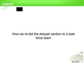 How we re-did the despair section to a task
               force team
 