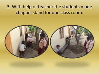 3. With help of teacher the students made
chappel stand for one class room.
 