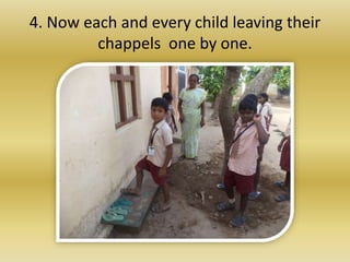 4. Now each and every child leaving their
chappels one by one.
 