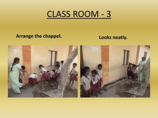 CLASS ROOM - 3
Arrange the chappel. Looks neatly.
 