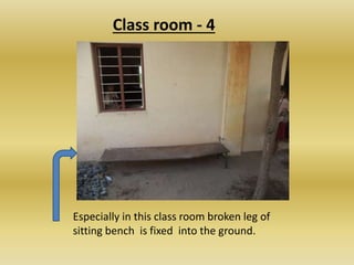 Class room - 4
Especially in this class room broken leg of
sitting bench is fixed into the ground.
 