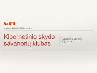 Mykolo Romerio Universitetas

Kibernetinio skydo
savanorių klubas

Šarūnas Grigaliūnas
2013-11-16

 