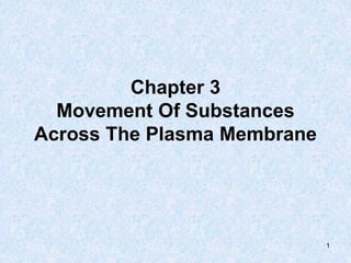1
Chapter 3
Movement Of Substances
Across The Plasma Membrane
 
