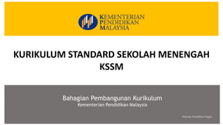 Peneraju Pendidikan Negara
Bahagian Pembangunan Kurikulum
Kementerian Pendidikan Malaysia
KURIKULUM STANDARD SEKOLAH MENENGAH
KSSM
 