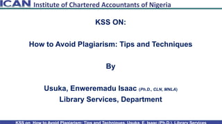 KSS ON:
How to Avoid Plagiarism: Tips and Techniques
By
Usuka, Enweremadu Isaac (Ph.D., CLN, MNLA)
Library Services, Department
 