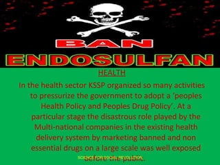 <ul><li>HEALTH </li></ul><ul><li>In the health sector KSSP organized so many activities to pressurize the government to ad...