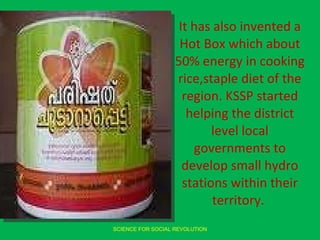<ul><li>It has also invented a Hot Box which about 50% energy in cooking rice,staple diet of the region. KSSP started help...