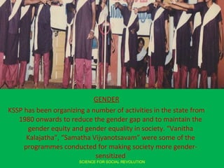 <ul><li>GENDER </li></ul><ul><li>KSSP has been organizing a number of activities in the state from 1980 onwards to reduce ...
