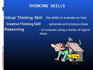 THINKING SKILLS
CreativeThinking Skill
- the ability to evaluate an ideaCritical Thinking Skill
- generate and produce ideas
- to evaluate using a series of logical
steps
Reasoning
 