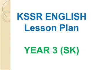 KSSR ENGLISH
Lesson Plan
YEAR 3 (SK)
 