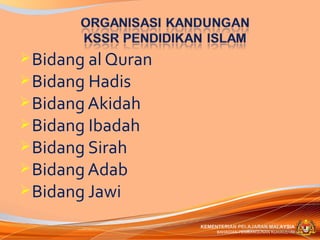 Bidang al Quran
 Bidang Hadis
 Bidang Akidah
 Bidang Ibadah
 Bidang Sirah
 Bidang Adab
 Bidang Jawi

                    KEMENTERIAN PELAJARAN MALAYSIA
                         BAHAGIAN PEMBANGUNAN KURIKULUM
 