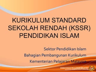 KURIKULUM STANDARD
SEKOLAH RENDAH (KSSR)
   PENDIDIKAN ISLAM
              Sektor Pendidikan Islam
    Bahagian Pembangunan Kurikulum
      Kementerian Pelajaran Malaysia
                       KEMENTERIAN PELAJARAN MALAYSIA
                            BAHAGIAN PEMBANGUNAN KURIKULUM
 