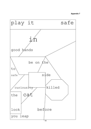 10
Appendix 7
play it safe
in
good hands
be on the
to
safe side
curiousity killed
the cat
look before
you leap
 