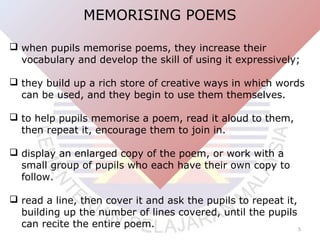 MEMORISING POEMS
 when pupils memorise poems, they increase their
vocabulary and develop the skill of using it expressive...