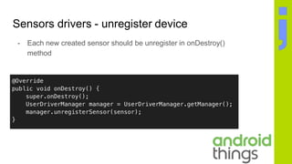 Sensors drivers - unregister device
- Each new created sensor should be unregister in onDestroy()
method
 