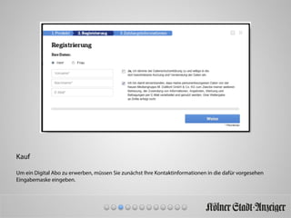 Kauf
Um ein Digital Abo zu erwerben, müssen Sie zunächst Ihre Kontaktinformationen in die dafür vorgesehen
Eingabemaske eingeben.
 
