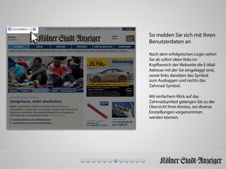 So melden Sie sich mit Ihren
Benutzerdaten an
Nach dem erfolgreichen Login sehen
Sie ab sofort oben links im
Kopfbereich der Webseite die E-Mail
Adresse mit der Sie eingeloggt sind,
sowie links daneben das Symbol
zum Ausloggen und rechts das
Zahnrad-Symbol.
Mit einfachem Klick auf das
Zahnradsymbol gelangen Sie zu der
Übersicht Ihres Kontos, wo diverse
Einstellungen vorgenommen
werden können.
 