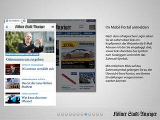 Im Mobil Portal anmelden
Nach dem erfolgreichen Login sehen
Sie ab sofort oben links im
Kopfbereich der Webseite die E-Mail
Adresse mit der Sie eingeloggt sind,
sowie links daneben das Symbol
zum Ausloggen und rechts das
Zahnrad-Symbol.
Mit einfachem Klick auf das
Zahnradsymbol gelangen Sie zu der
Übersicht Ihres Kontos, wo diverse
Einstellungen vorgenommen
werden können.
 
