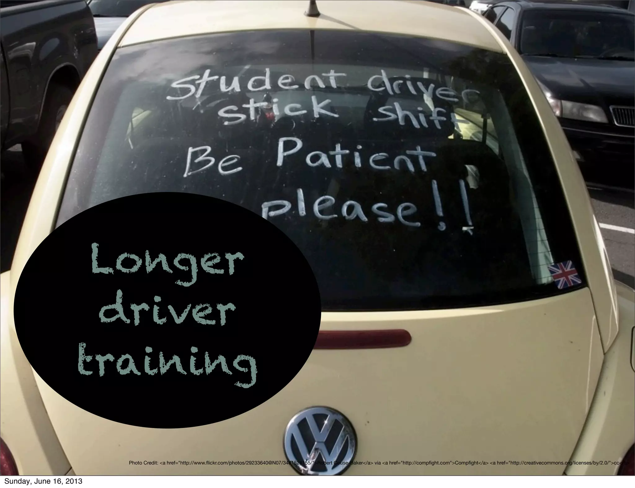 Photo Credit: <a href="http://www.ﬂickr.com/photos/29233640@N07/3481528155/">Robert Couse-Baker</a> via <a href="http://compﬁght.com">Compﬁght</a> <a href="http://creativecommons.org/licenses/by/2.0/">cc</a>
Longer
driver
training
Sunday, June 16, 2013
 