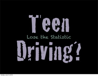 Teen
Driving?
Lose the Statistic
Sunday, June 16, 2013
 