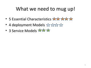 What we need to mug up! 5 Essential Characteristics 4 deployment Models 3 Service Models 