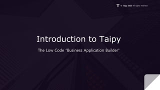 © Taipy 2022 All rights reserved
Introduction to Taipy
The Low Code “Business Application Builder”
 