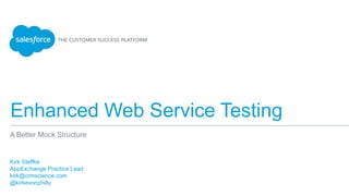 Enhanced Web Service Testing
Kirk Steffke
AppExchange Practice Lead
kirk@crmscience.com
@kirkevonphilly
A Better Mock Structure
 