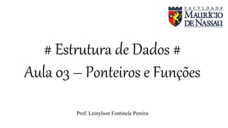 # Estrutura de Dados #
Aula 03 – Ponteiros e Funções
Prof. Leinylson Fontinele Pereira
 