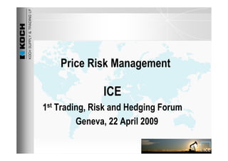 Price Risk Management

               ICE
1st Trading, Risk and Hedging Forum
         Geneva, 22 April 2009
 