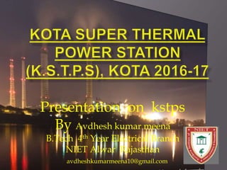 Presentation on kstps
By Avdhesh kumar meena
B.Tech 4th Year Electrical Branch
NIET Alwar Rajasthan
avdheshkumarmeena10@gmail.com
 