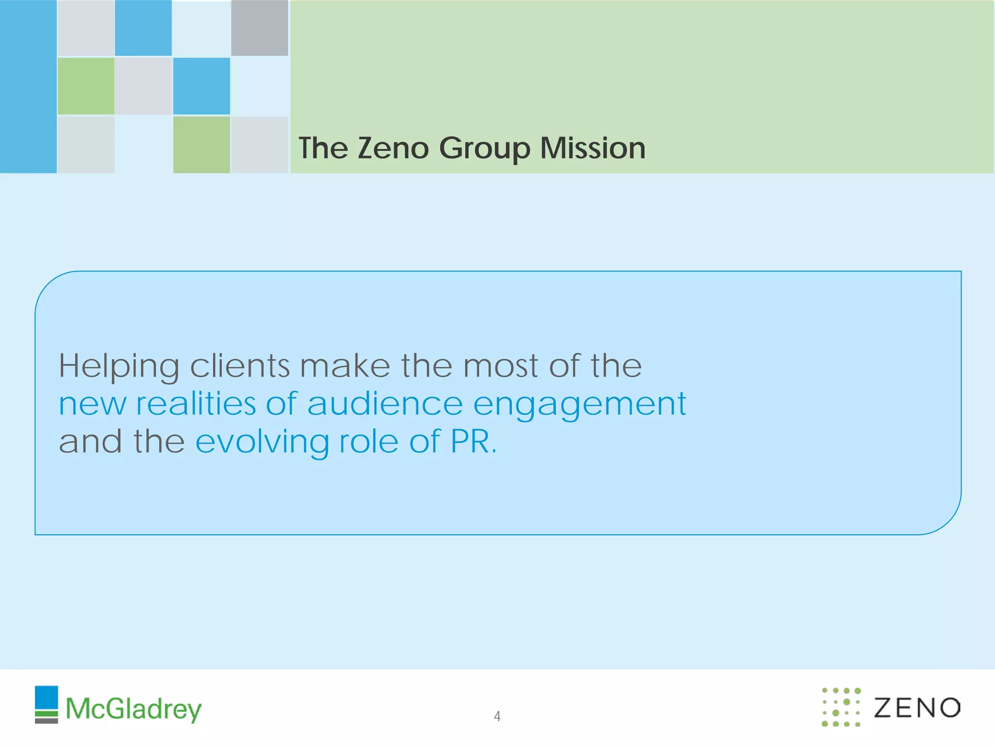The Zeno Group Mission




Helping clients make the most of the
new realities of audience engagement
and the evolving role of PR.




                         4
 