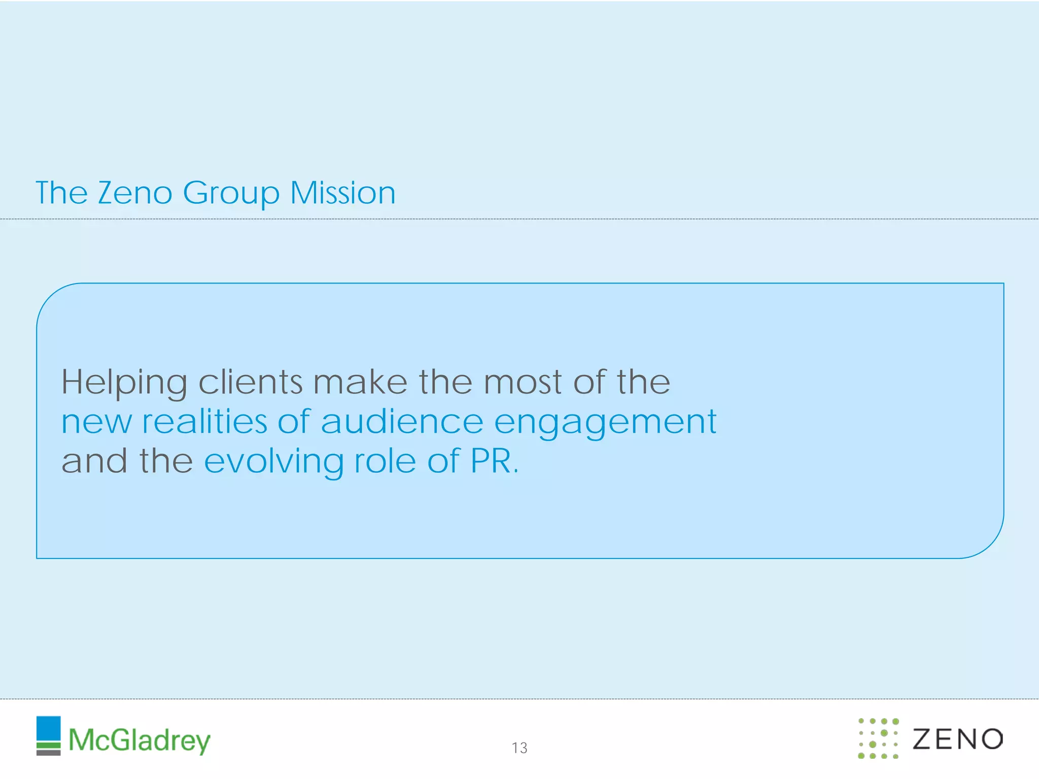The Zeno Group Mission




 Helping clients make the most of the
 new realities of audience engagement
 and the evolving role of PR.




                         13
 