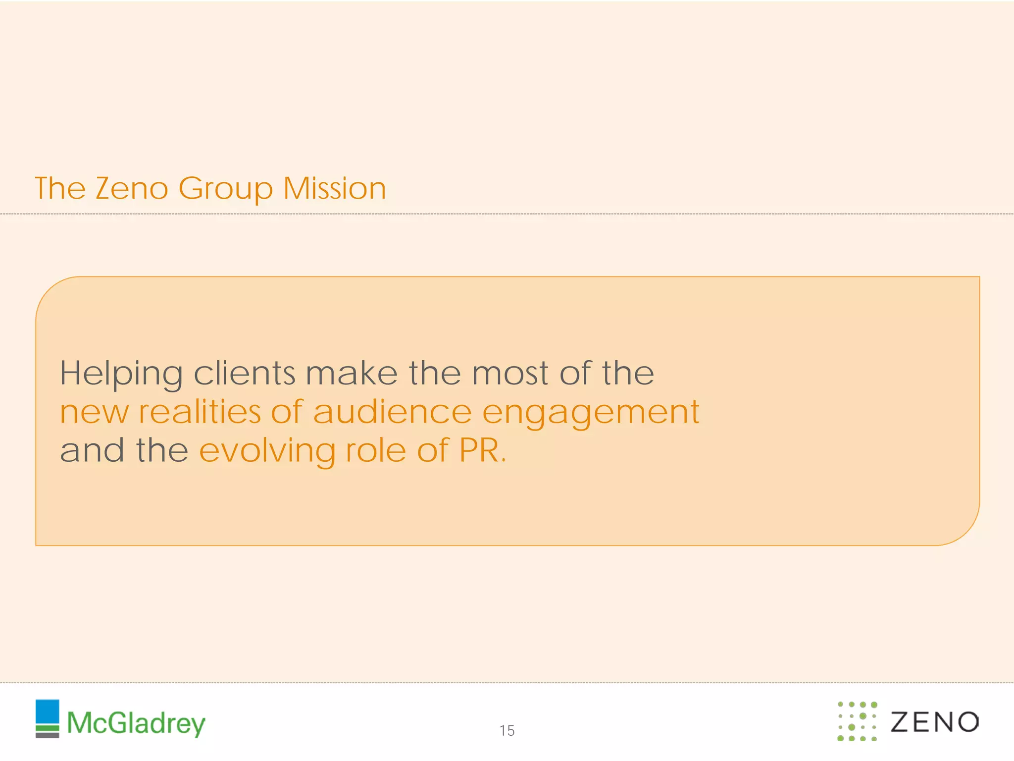 The Zeno Group Mission




 Helping clients make the most of the
 new realities of audience engagement
 and the evolving role of PR.




                         15
 