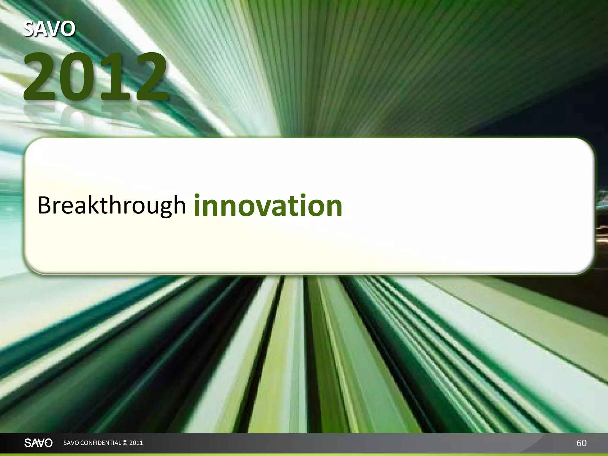 SAVO

2012
 Breakthrough innovation




   SAVO CONFIDENTIAL © 2011   60
 