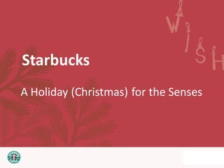 Starbucks
A Holiday (Christmas) for the Senses
 