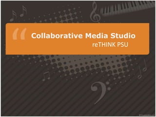 Collaborative Media Studio
               reTHINK PSU
 