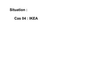 Situation :  Cas 04 : IKEA 