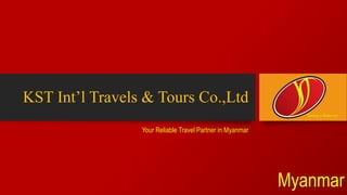 KST Int’l Travels & Tours Co.,Ltd
Your Reliable Travel Partner in Myanmar
Myanmar
“Seeing is Believing”
 