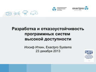 Разработка и отказоустойчивость
программных систем
высокой доступности
Иосиф Иткин, Exactpro Systems
23 декабря 2013

 