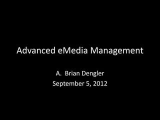 Advanced eMedia Management

        A. Brian Dengler
       September 5, 2012
 