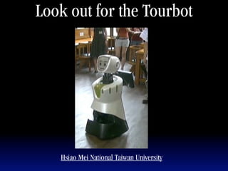 Look out for the Tourbot




   Hsiao Mei National Taiwan University
 