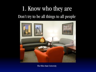 1. Know who they are
Don’t try to be all things to all people




             The Ohio State University
 