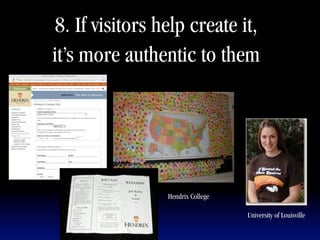8. If visitors help create it,
it’s more authentic to them




                 Hendrix College

                                   University of Louisville
 