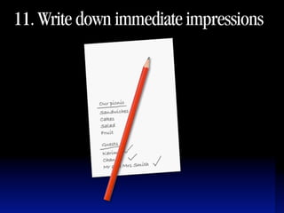 11. Write down immediate impressions
 