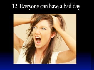 12. Everyone can have a bad day
 