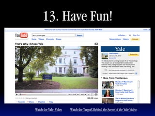 13. Have Fun!




Watch the Yale Video   Watch the TargetX Behind the Scene of the Yale Video
 